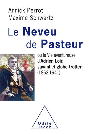 Neveu de Pasteur (Le) - ou la Vie aventureuse d'Adrien Loir, savant et globe-trotter (1862-1941)